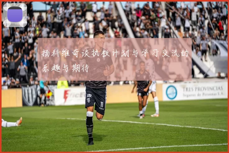 扬科维奇谈执教计划与学习交流的乐趣与期待