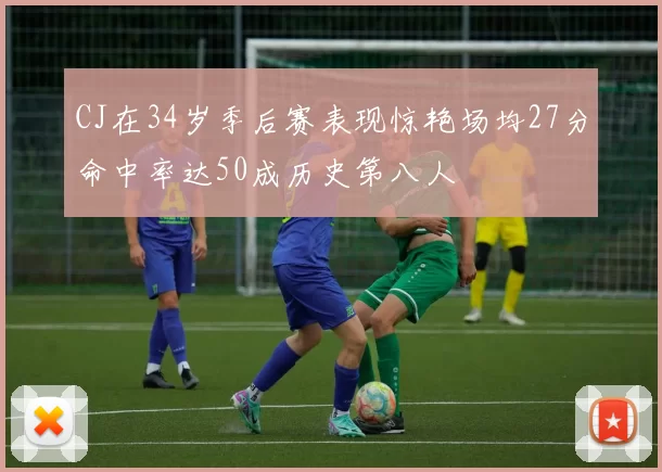 CJ在34岁季后赛表现惊艳场均27分命中率达50成历史第八人