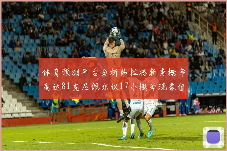 体育预测平台分析弗拉格新秀概率高达81克尼佩尔仅17小概率现象值得关注