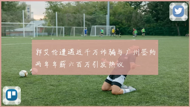 郭艾伦遭遇近千万诈骗与广州签约两年年薪六百万引发热议