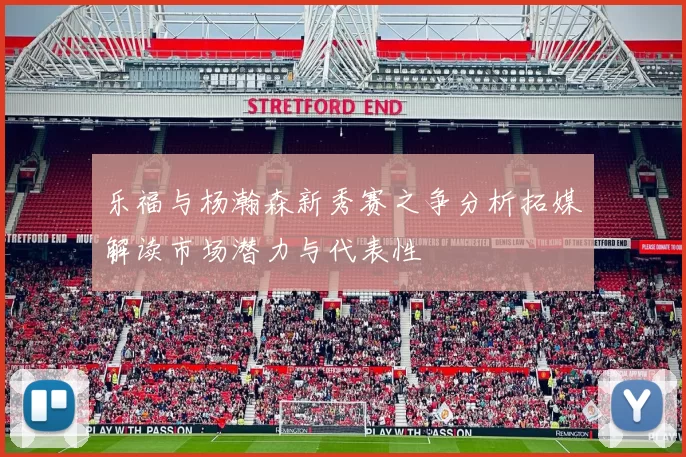 乐福与杨瀚森新秀赛之争分析拓媒解读市场潜力与代表性