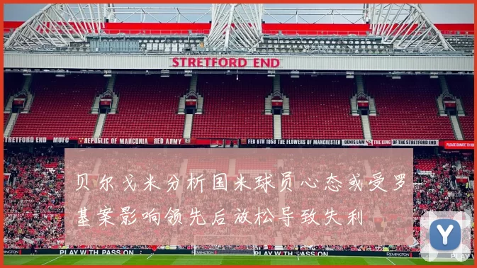 贝尔戈米分析国米球员心态或受罗基案影响领先后放松导致失利