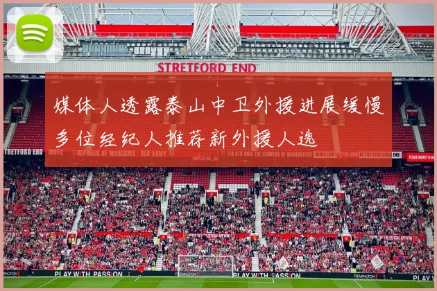 媒体人透露泰山中卫外援进展缓慢多位经纪人推荐新外援人选