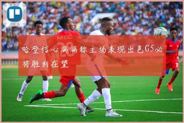 哈登信心满满称主场表现出色G5必将胜利在望