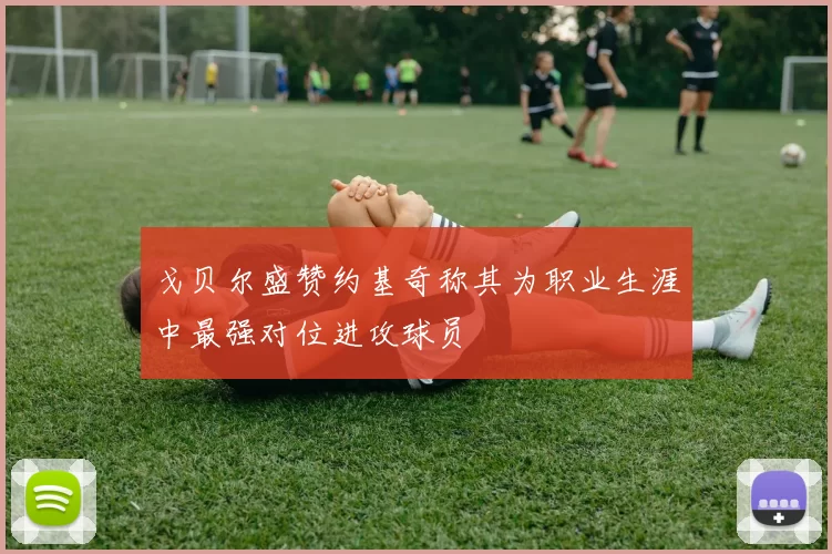 戈贝尔盛赞约基奇称其为职业生涯中最强对位进攻球员