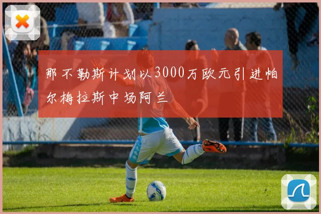 那不勒斯计划以3000万欧元引进帕尔梅拉斯中场阿兰